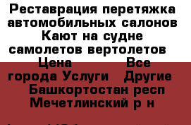 Реставрация,перетяжка автомобильных салонов.Кают на судне,самолетов,вертолетов  › Цена ­ 2 000 - Все города Услуги » Другие   . Башкортостан респ.,Мечетлинский р-н